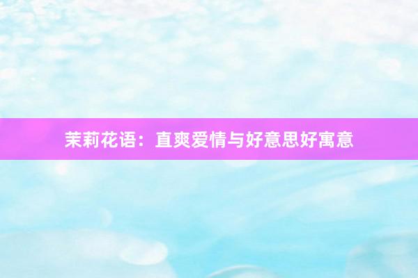 茉莉花语：直爽爱情与好意思好寓意