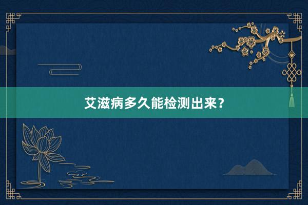 艾滋病多久能检测出来？
