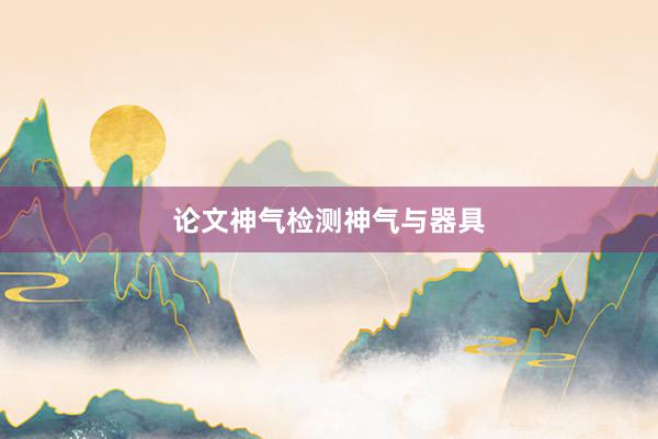 论文神气检测神气与器具