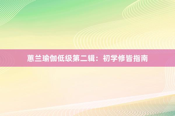 蕙兰瑜伽低级第二辑：初学修皆指南